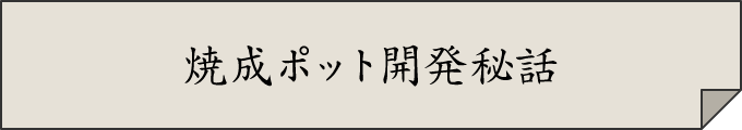 焼成ポット開発秘話